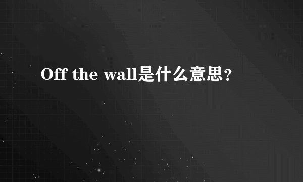 Off the wall是什么意思？