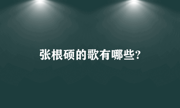 张根硕的歌有哪些?