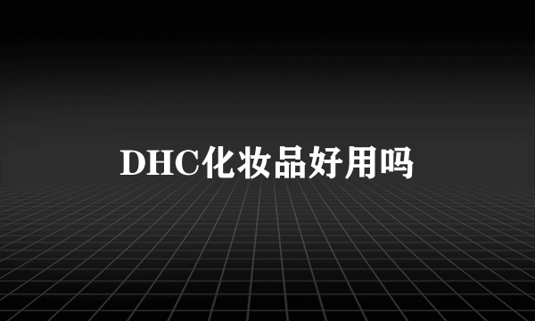 DHC化妆品好用吗