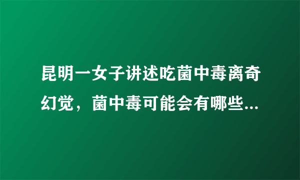 昆明一女子讲述吃菌中毒离奇幻觉，菌中毒可能会有哪些离奇幻觉？