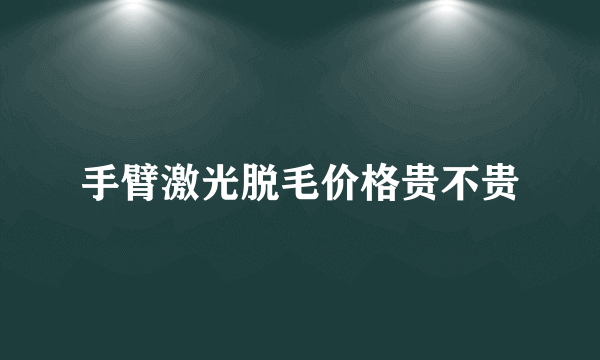 手臂激光脱毛价格贵不贵