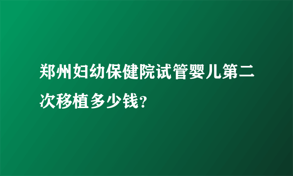 郑州妇幼保健院试管婴儿第二次移植多少钱？