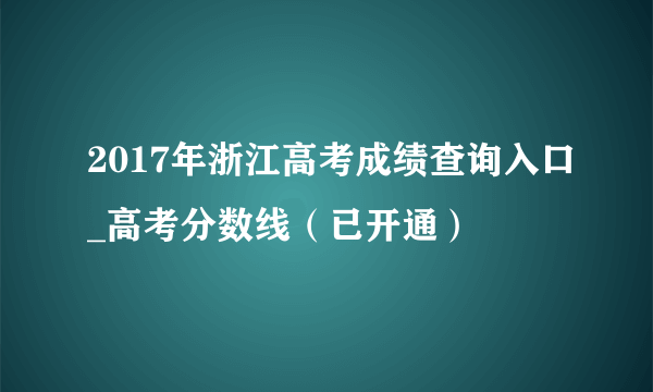 2017年浙江高考成绩查询入口_高考分数线（已开通）