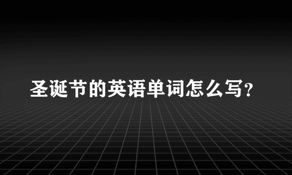 圣诞节的英语单词怎么写？