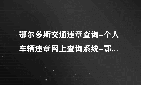 鄂尔多斯交通违章查询-个人车辆违章网上查询系统-鄂尔多斯机动车违章查询平台-飞外网