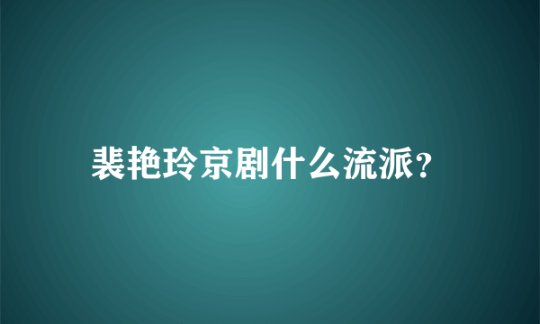 裴艳玲京剧什么流派？