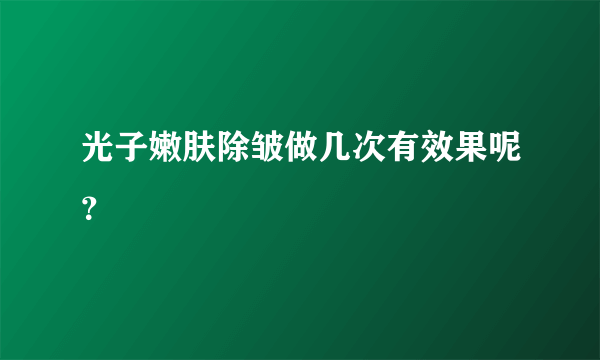 光子嫩肤除皱做几次有效果呢？