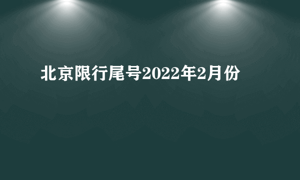 北京限行尾号2022年2月份