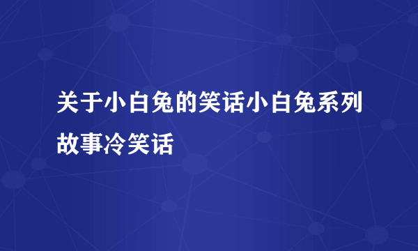 关于小白兔的笑话小白兔系列故事冷笑话