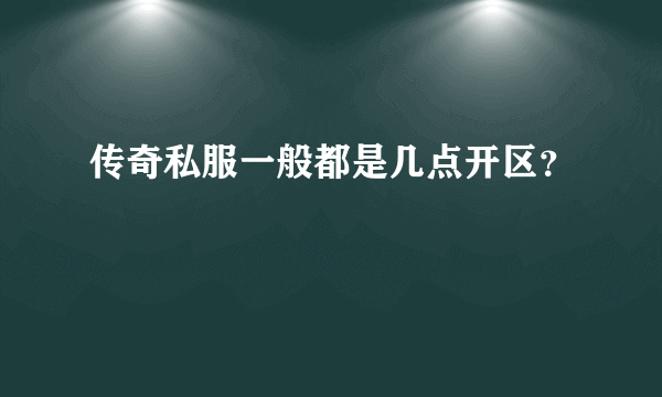 传奇私服一般都是几点开区？