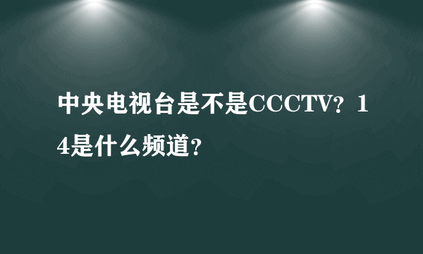 中央电视台是不是CCCTV？14是什么频道？