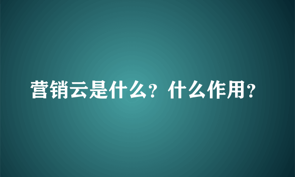 营销云是什么？什么作用？