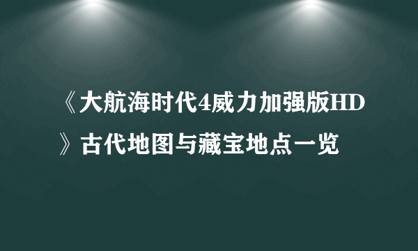 《大航海时代4威力加强版HD》古代地图与藏宝地点一览