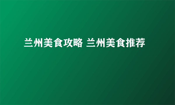 兰州美食攻略 兰州美食推荐