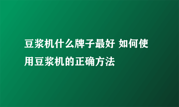 豆浆机什么牌子最好 如何使用豆浆机的正确方法