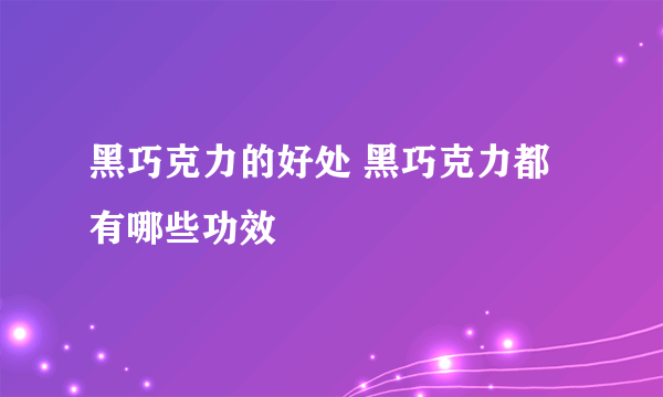 黑巧克力的好处 黑巧克力都有哪些功效