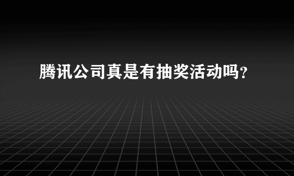 腾讯公司真是有抽奖活动吗？