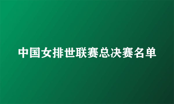 中国女排世联赛总决赛名单