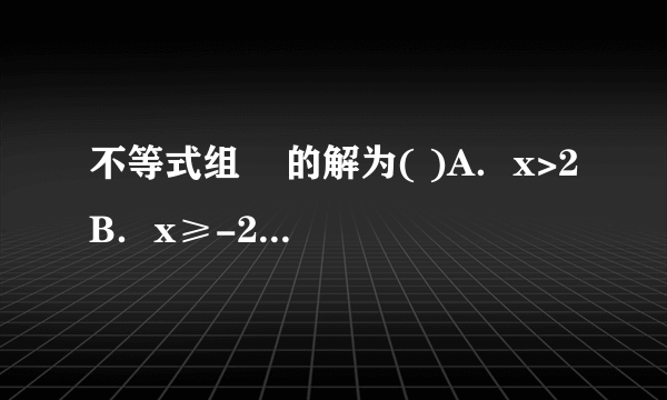 不等式组    的解为( )A．x>2B．x≥-2C．x<2D．-2≤x<2