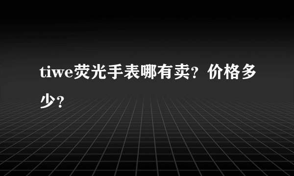 tiwe荧光手表哪有卖？价格多少？