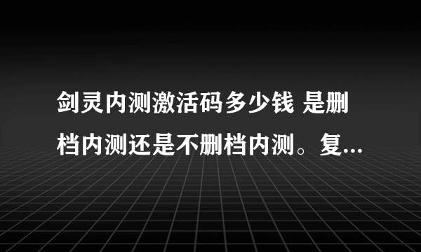 剑灵内测激活码多少钱 是删档内测还是不删档内测。复制粘贴的就不要来了