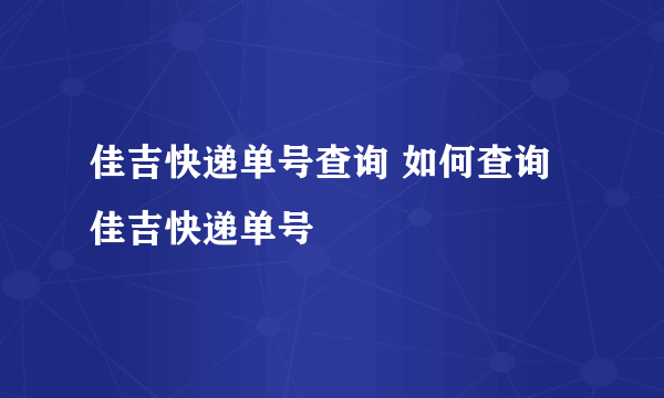 佳吉快递单号查询 如何查询佳吉快递单号