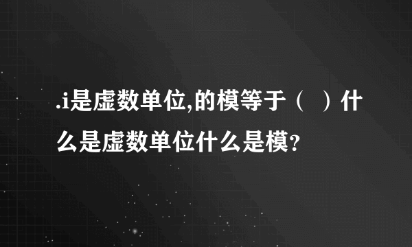 .i是虚数单位,的模等于（ ）什么是虚数单位什么是模？