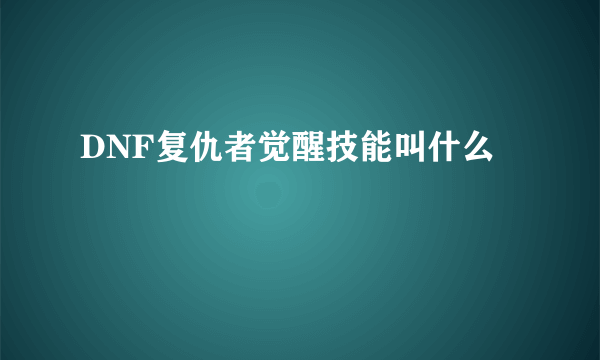 DNF复仇者觉醒技能叫什么