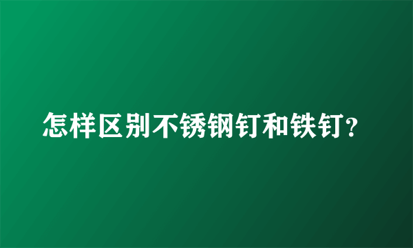 怎样区别不锈钢钉和铁钉？