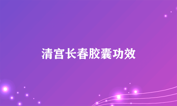 清宫长春胶囊功效