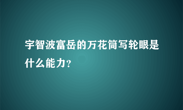 宇智波富岳的万花筒写轮眼是什么能力？