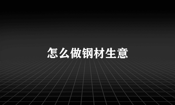 怎么做钢材生意