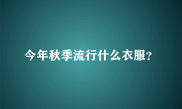 今年秋季流行什么衣服？