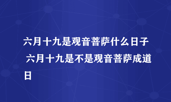 六月十九是观音菩萨什么日子 六月十九是不是观音菩萨成道日