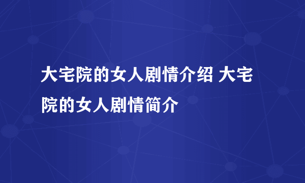 大宅院的女人剧情介绍 大宅院的女人剧情简介