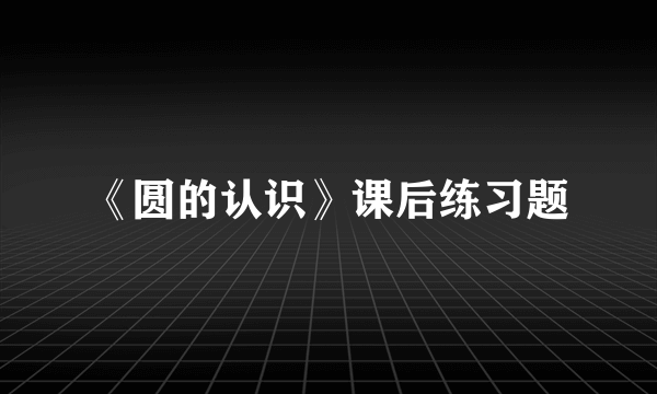 《圆的认识》课后练习题