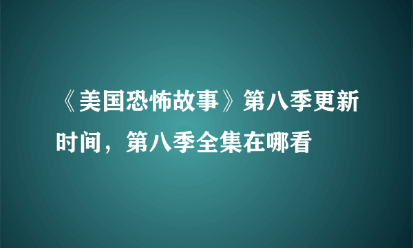 《美国恐怖故事》第八季更新时间，第八季全集在哪看