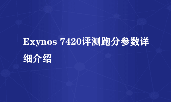 Exynos 7420评测跑分参数详细介绍