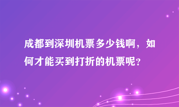 成都到深圳机票多少钱啊，如何才能买到打折的机票呢？