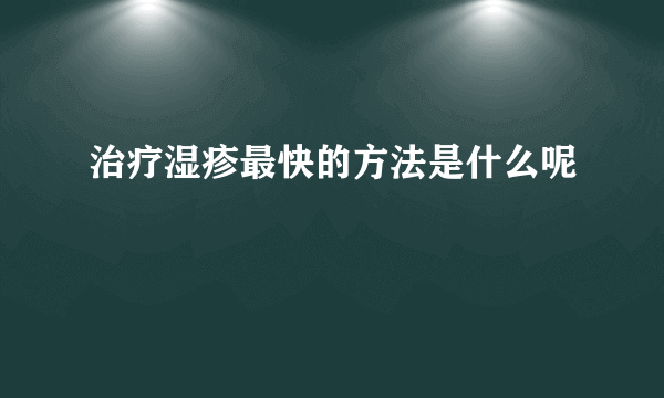 治疗湿疹最快的方法是什么呢