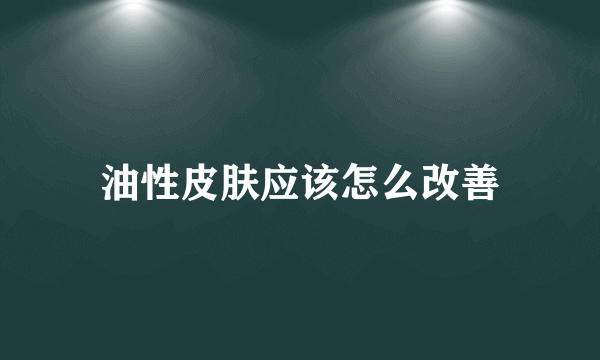 油性皮肤应该怎么改善