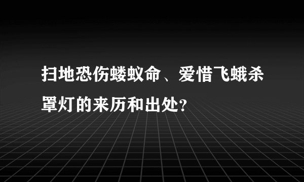 扫地恐伤蝼蚁命、爱惜飞蛾杀罩灯的来历和出处？