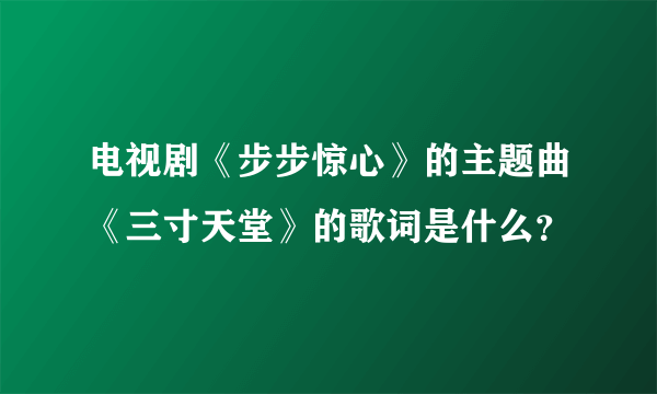 电视剧《步步惊心》的主题曲《三寸天堂》的歌词是什么？