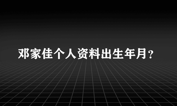 邓家佳个人资料出生年月？