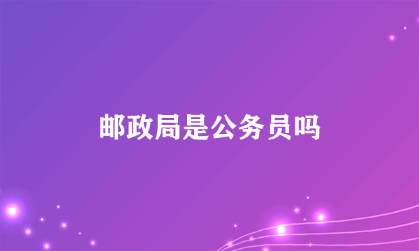 邮政局是公务员吗