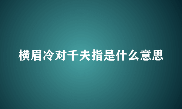 横眉冷对千夫指是什么意思