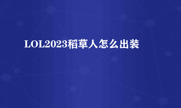 LOL2023稻草人怎么出装