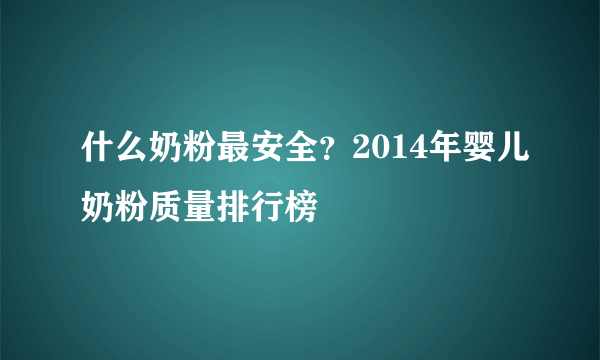 什么奶粉最安全？2014年婴儿奶粉质量排行榜