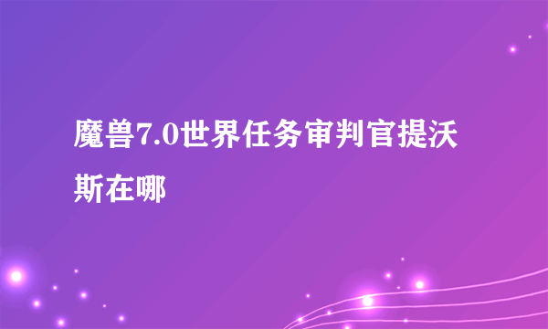 魔兽7.0世界任务审判官提沃斯在哪