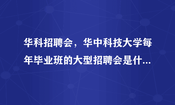 华科招聘会，华中科技大学每年毕业班的大型招聘会是什么时候啊